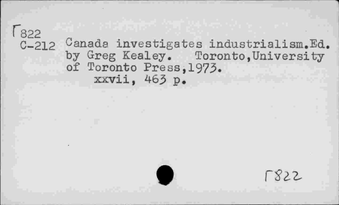 ﻿Г822
С-212
Canada investigates industrialism.Ed. by Greg Kealey. Toronto,University of Toronto Press,1973.
xxvii, 463 p.
